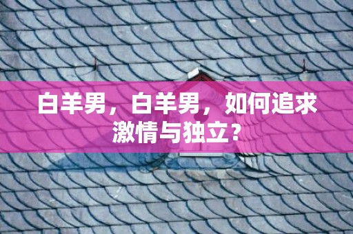 白羊男，白羊男，如何追求激情与独立？