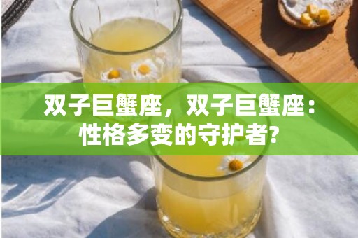 双子巨蟹座，双子巨蟹座：性格多变的守护者?