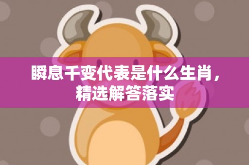 瞬息千变代表是什么生肖，精选解答落实