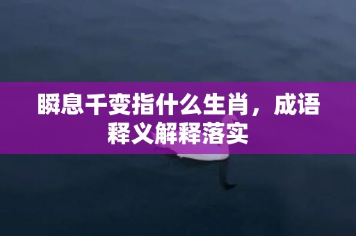 瞬息千变指什么生肖，成语释义解释落实