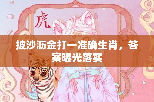 披沙沥金打一准确生肖，答案曝光落实