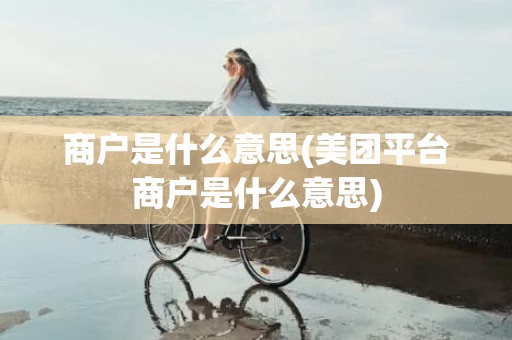 商户是什么意思(美团平台商户是什么意思)