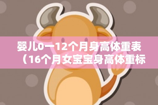 婴儿0一12个月身高体重表（16个月女宝宝身高体重标准表）