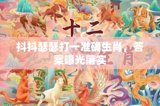 抖抖瑟瑟打一准确生肖，答案曝光落实