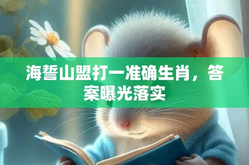 海誓山盟打一准确生肖，答案曝光落实