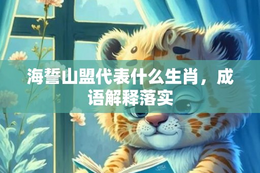 海誓山盟代表什么生肖，成语解释落实