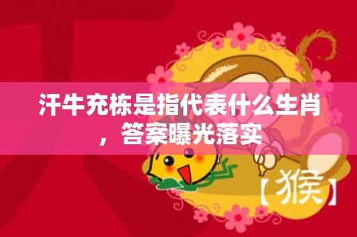 汗牛充栋是指代表什么生肖，答案曝光落实