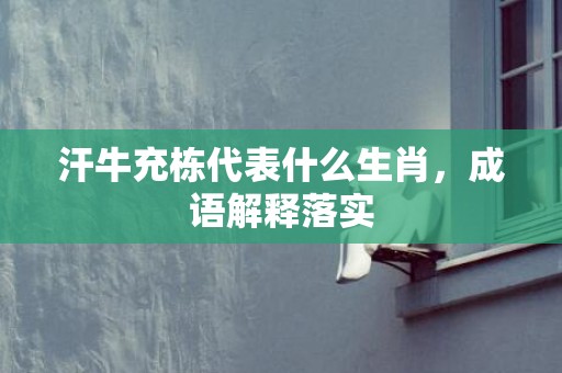 汗牛充栋代表什么生肖，成语解释落实