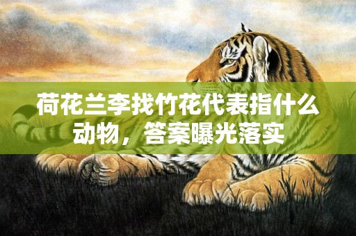 荷花兰李找竹花代表指什么动物，答案曝光落实