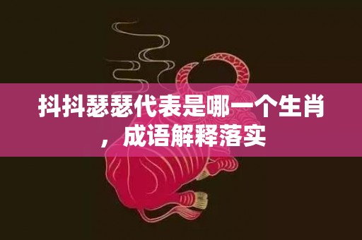 抖抖瑟瑟代表是哪一个生肖，成语解释落实