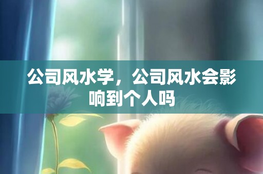 公司风水学，公司风水会影响到个人吗