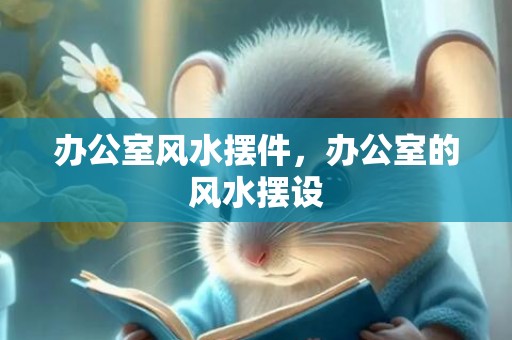 办公室风水摆件，办公室的风水摆设