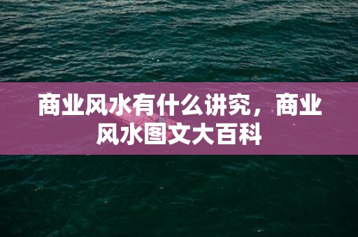 商业风水有什么讲究，商业风水图文大百科