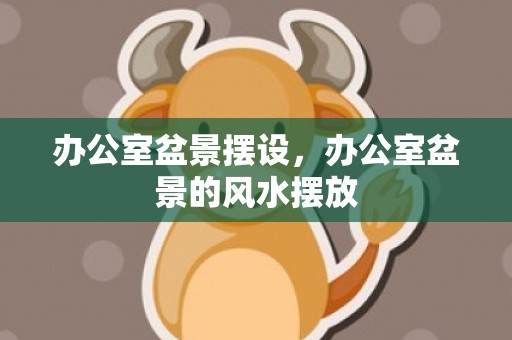 办公室盆景摆设，办公室盆景的风水摆放