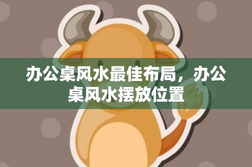 办公桌风水最佳布局，办公桌风水摆放位置