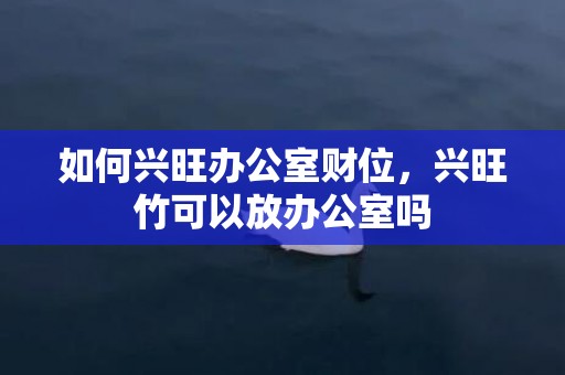 如何兴旺办公室财位，兴旺竹可以放办公室吗