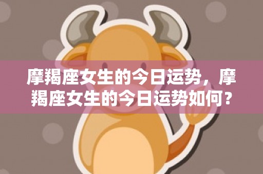 摩羯座女生的今日运势，摩羯座女生的今日运势如何？