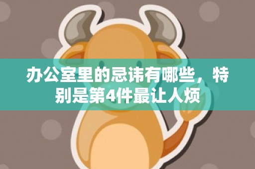 办公室里的忌讳有哪些，特别是第4件最让人烦