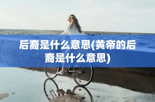 后裔是什么意思(黄帝的后裔是什么意思)