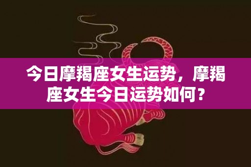 今日摩羯座女生运势，摩羯座女生今日运势如何？