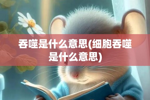 吞噬是什么意思(细胞吞噬是什么意思)