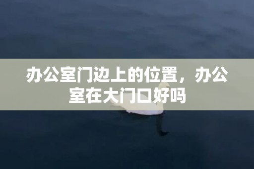 办公室门边上的位置，办公室在大门口好吗