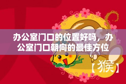 办公室门口的位置好吗，办公室门口朝向的最佳方位