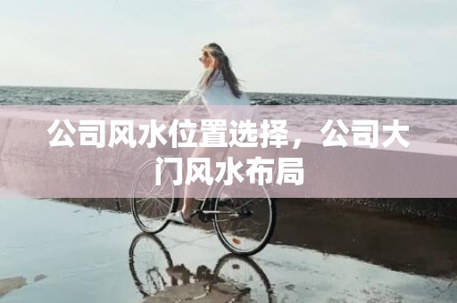 公司风水位置选择，公司大门风水布局