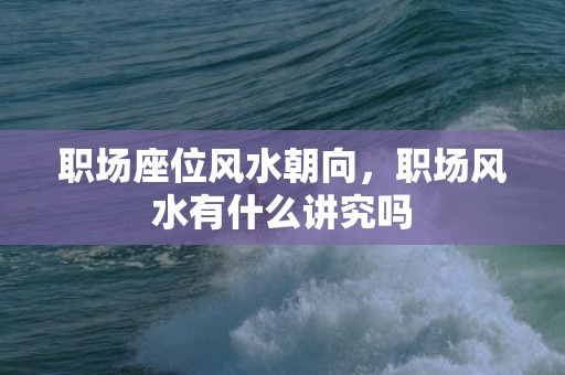 职场座位风水朝向，职场风水有什么讲究吗