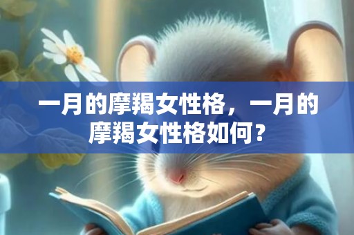 一月的摩羯女性格，一月的摩羯女性格如何？