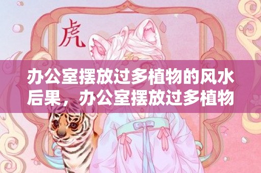 办公室摆放过多植物的风水后果，办公室摆放过多植物的风水后果
