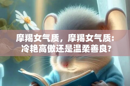摩羯女气质，摩羯女气质: 冷艳高傲还是温柔善良?