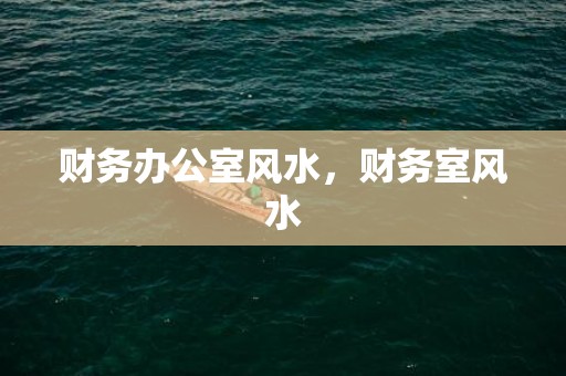 财务办公室风水，财务室风水