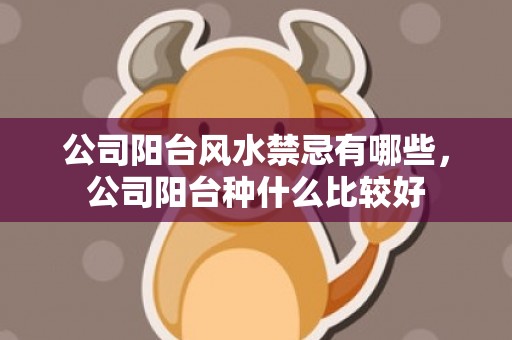 公司阳台风水禁忌有哪些，公司阳台种什么比较好