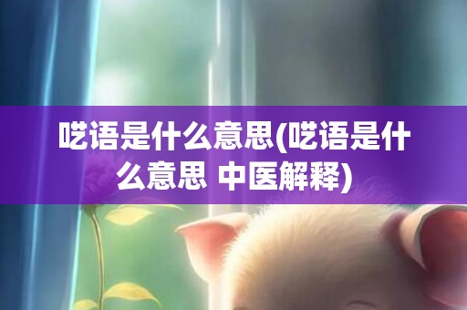 呓语是什么意思(呓语是什么意思 中医解释)
