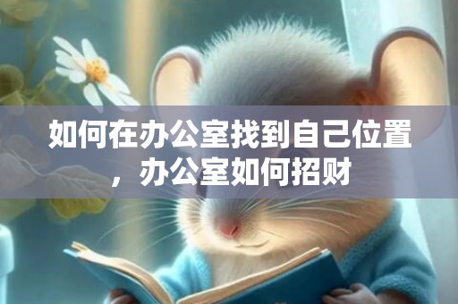 如何在办公室找到自己位置，办公室如何招财