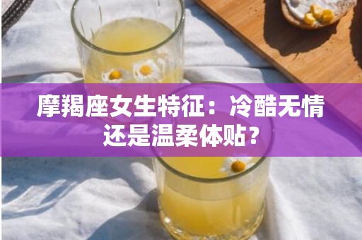 摩羯座女生特征：冷酷无情还是温柔体贴？