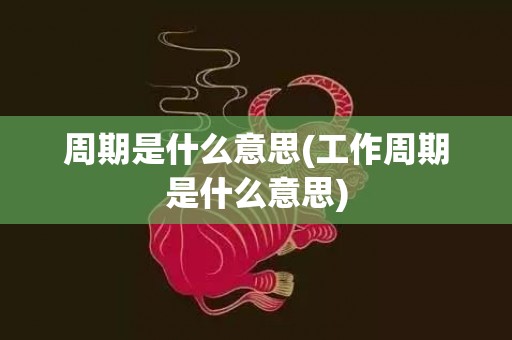 周期是什么意思(工作周期是什么意思)