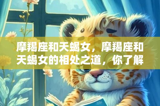 摩羯座和天蝎女，摩羯座和天蝎女的相处之道，你了解吗？