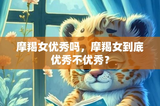 摩羯女优秀吗，摩羯女到底优秀不优秀？