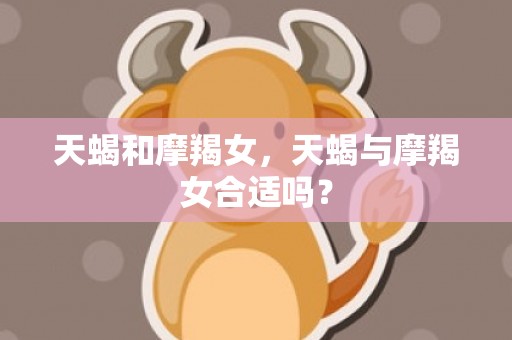 天蝎和摩羯女，天蝎与摩羯女合适吗？