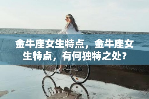 金牛座女生特点，金牛座女生特点，有何独特之处？